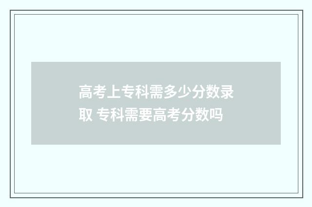 高考上专科需多少分数录取 专科需要高考分数吗