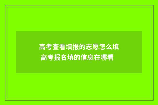 高考查看填报的志愿怎么填 高考报名填的信息在哪看