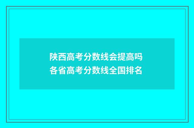 陕西高考分数线会提高吗 各省高考分数线全国排名