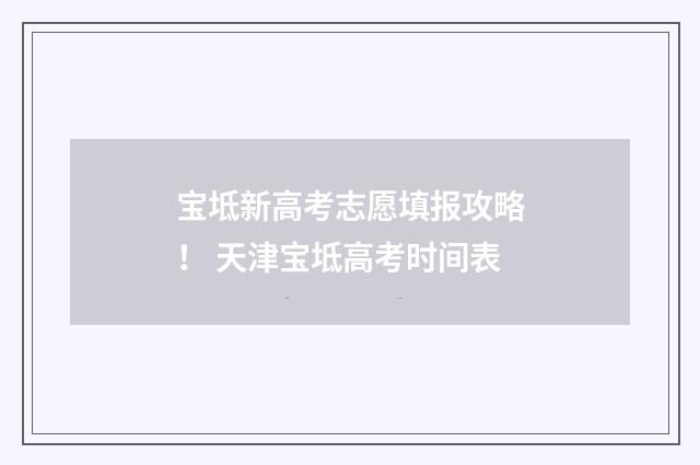宝坻新高考志愿填报攻略！ 天津宝坻高考时间表