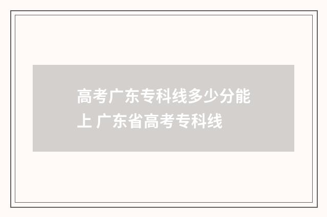 高考广东专科线多少分能上 广东省高考专科线