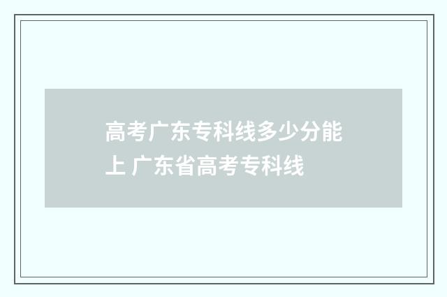 高考广东专科线多少分能上 广东省高考专科线