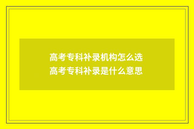 高考专科补录机构怎么选 高考专科补录是什么意思