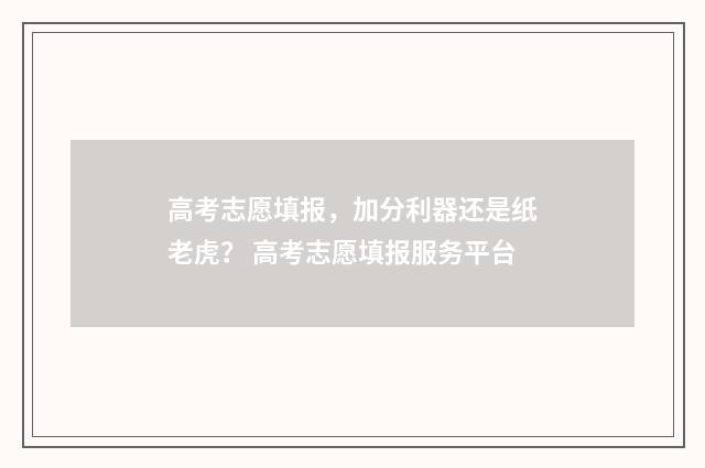 高考志愿填报，加分利器还是纸老虎？ 高考志愿填报服务平台