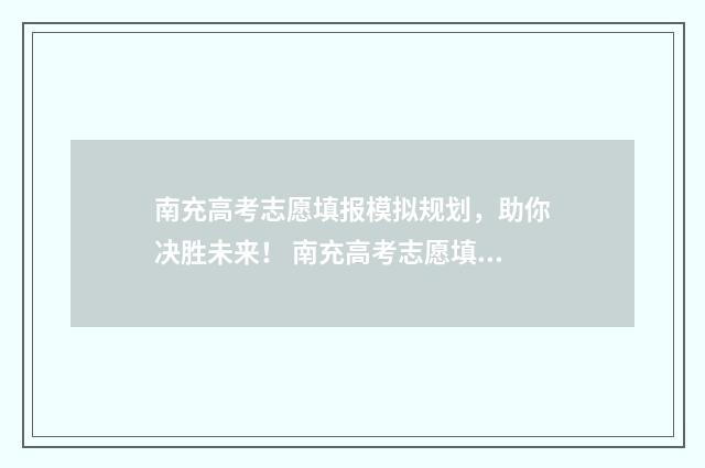 南充高考志愿填报模拟规划，助你决胜未来！ 南充高考志愿填报网站
