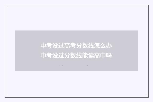 中考没过高考分数线怎么办 中考没过分数线能读高中吗