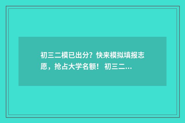 初三二模已出分？快来模拟填报志愿，抢占大学名额！ 初三二模考试科目顺序
