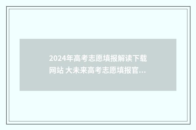 2024年高考志愿填报解读下载网站 大未来高考志愿填报官网