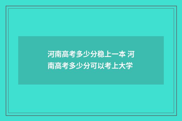 河南高考多少分稳上一本 河南高考多少分可以考上大学