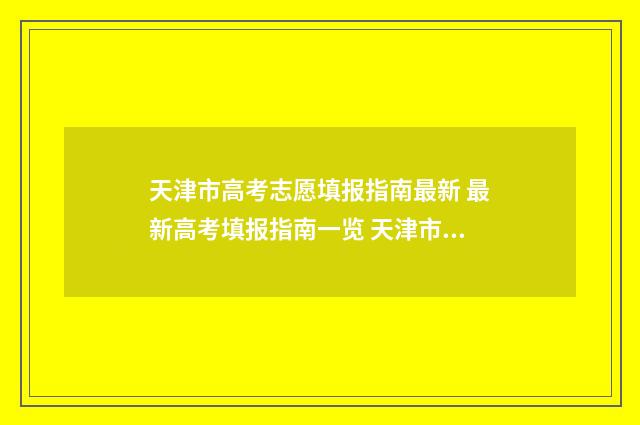 天津市高考志愿填报指南最新 最新高考填报指南一览 天津市高考志愿查询