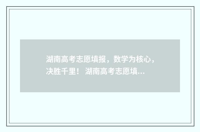 湖南高考志愿填报，数学为核心，决胜千里！ 湖南高考志愿填报网址