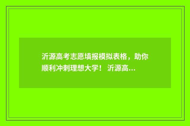 沂源高考志愿填报模拟表格，助你顺利冲刺理想大学！ 沂源高考志愿填报机构有哪些