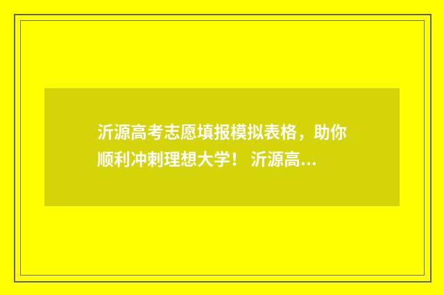 沂源高考志愿填报模拟表格，助你顺利冲刺理想大学！ 沂源高考志愿填报机构有哪些