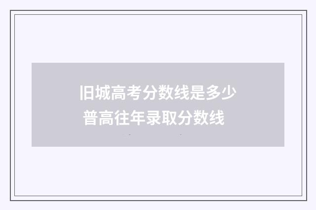 旧城高考分数线是多少 普高往年录取分数线