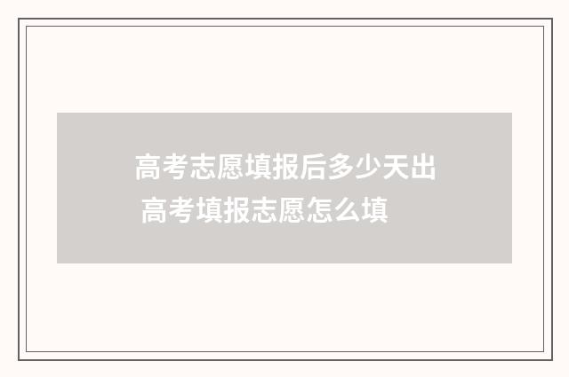 高考志愿填报后多少天出 高考填报志愿怎么填