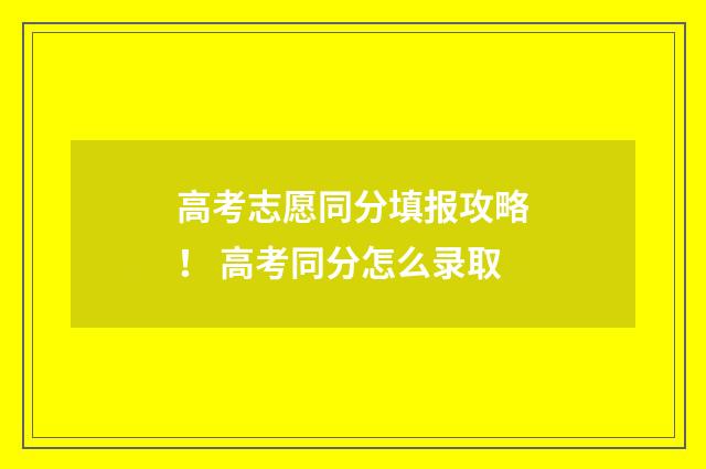 高考志愿同分填报攻略！ 高考同分怎么录取