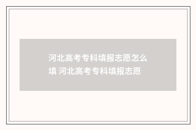 河北高考专科填报志愿怎么填 河北高考专科填报志愿