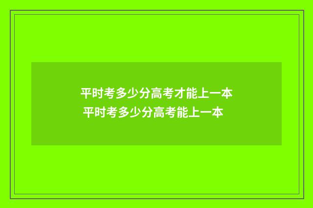 平时考多少分高考才能上一本 平时考多少分高考能上一本