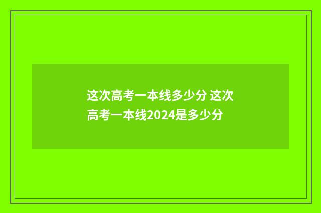 这次高考一本线多少分 这次高考一本线2024是多少分
