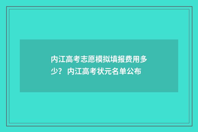 内江高考志愿模拟填报费用多少？ 内江高考状元名单公布