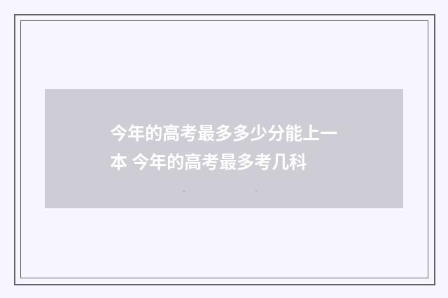 今年的高考最多多少分能上一本 今年的高考最多考几科