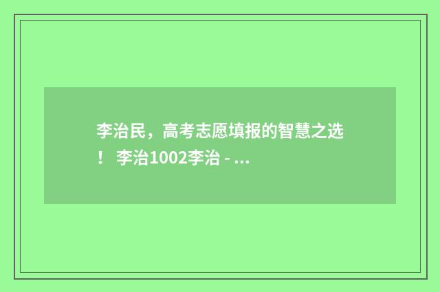 李治民，高考志愿填报的智慧之选！ 李治1002李治 - 百度