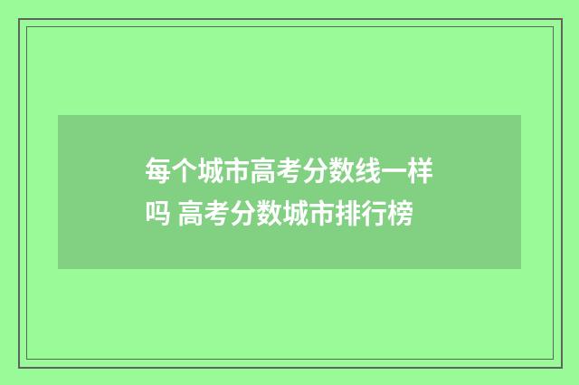 每个城市高考分数线一样吗 高考分数城市排行榜