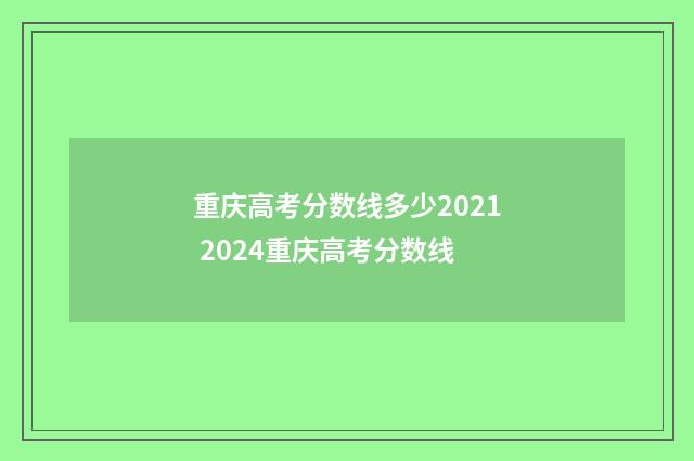 重庆高考分数线多少2021 2024重庆高考分数线