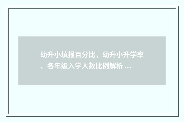 幼升小填报百分比，幼升小升学率、各年级入学人数比例解析 幼升小报名分类