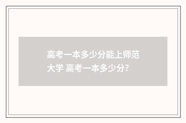 高考一本多少分能上师范大学 高考一本多少分?