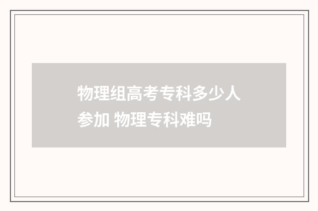 物理组高考专科多少人参加 物理专科难吗