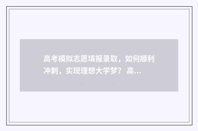 高考模拟志愿填报录取，如何顺利冲刺，实现理想大学梦？ 高考模拟志愿填报系统官网
