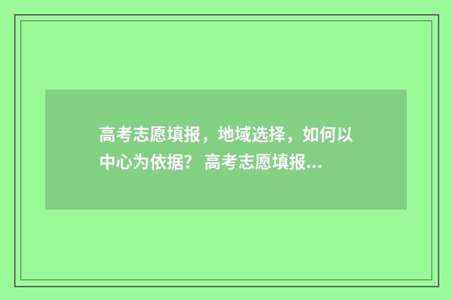 高考志愿填报，地域选择，如何以中心为依据？ 高考志愿填报免费软件