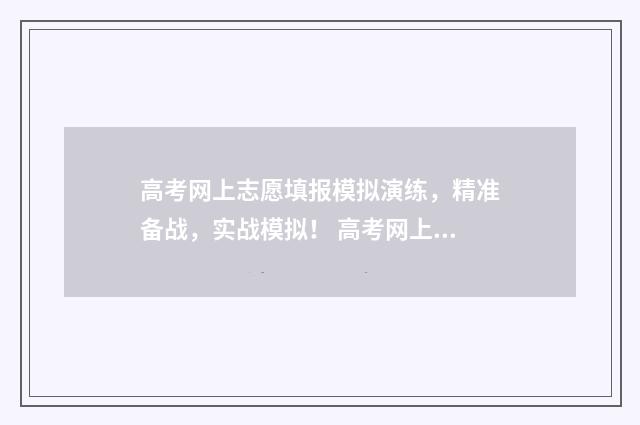 高考网上志愿填报模拟演练，精准备战，实战模拟！ 高考网上志愿填报流程图解