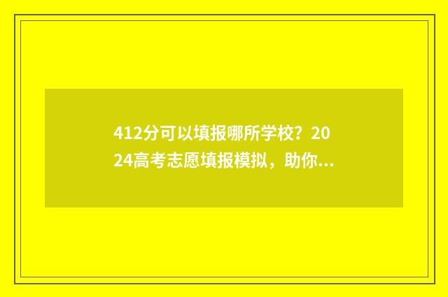 412分可以填报哪所学校？2024高考志愿填报模拟，助你精准定位目标院校 412分可以报考哪个大学