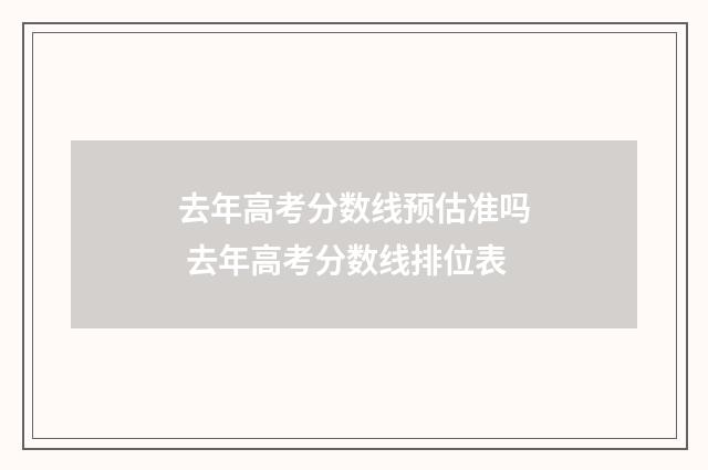 去年高考分数线预估准吗 去年高考分数线排位表