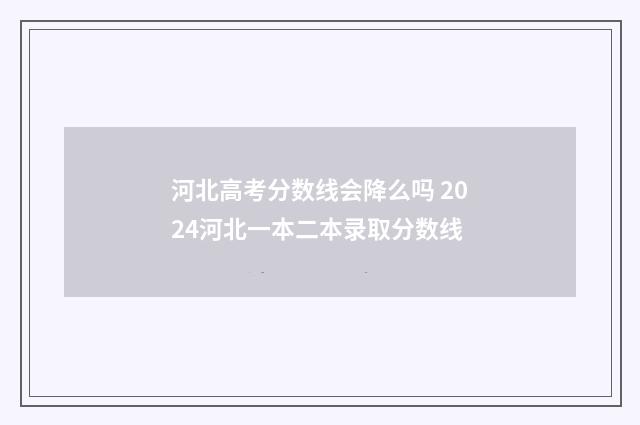 河北高考分数线会降么吗 2024河北一本二本录取分数线