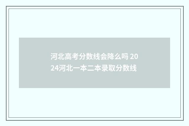 河北高考分数线会降么吗 2024河北一本二本录取分数线