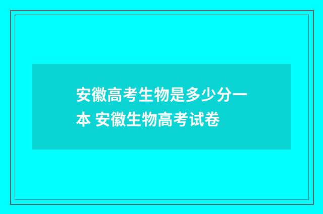 安徽高考生物是多少分一本 安徽生物高考试卷