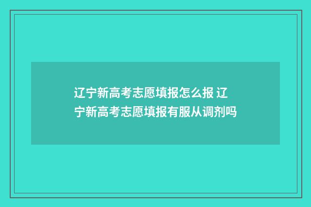 辽宁新高考志愿填报怎么报 辽宁新高考志愿填报有服从调剂吗