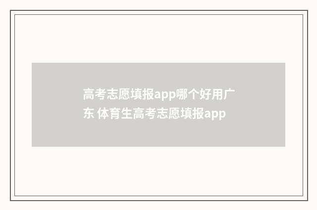 高考志愿填报app哪个好用广东 体育生高考志愿填报app