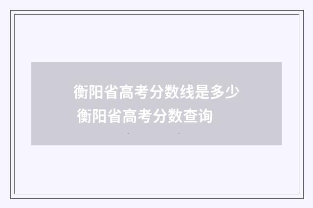 衡阳省高考分数线是多少 衡阳省高考分数查询