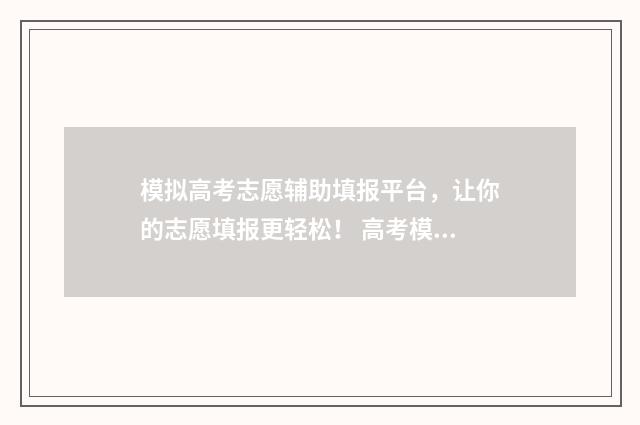 模拟高考志愿辅助填报平台，让你的志愿填报更轻松！ 高考模拟志愿怎么填?志愿填报流程是什么