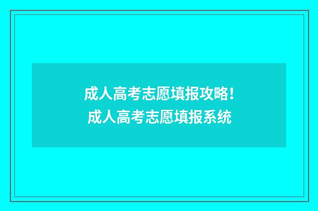 成人高考志愿填报攻略！ 成人高考志愿填报系统