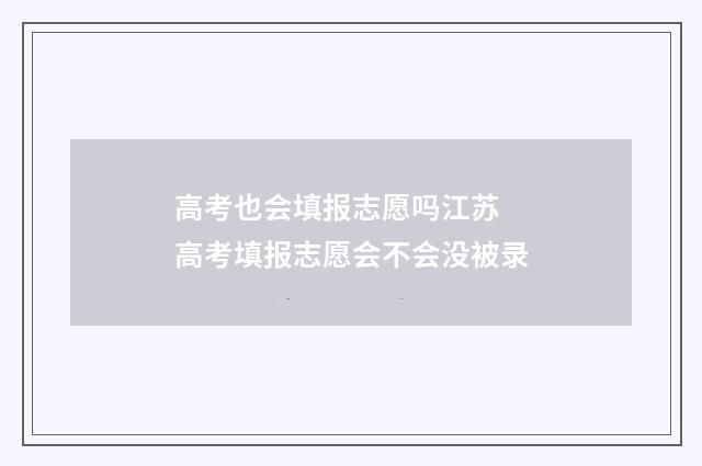 高考也会填报志愿吗江苏 高考填报志愿会不会没被录
