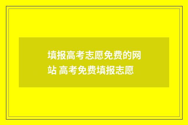 填报高考志愿免费的网站 高考免费填报志愿