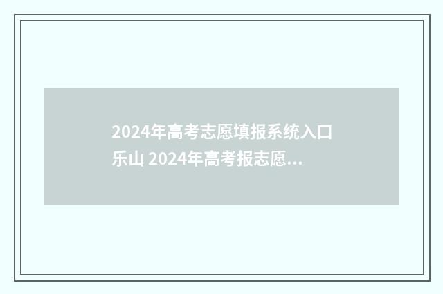 2024年高考志愿填报系统入口乐山 2024年高考报志愿指南