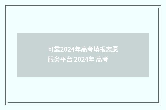 可靠2024年高考填报志愿服务平台 2024年 高考