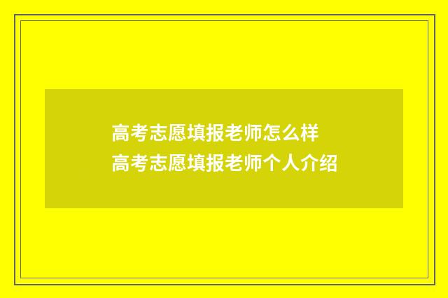 高考志愿填报老师怎么样 高考志愿填报老师个人介绍