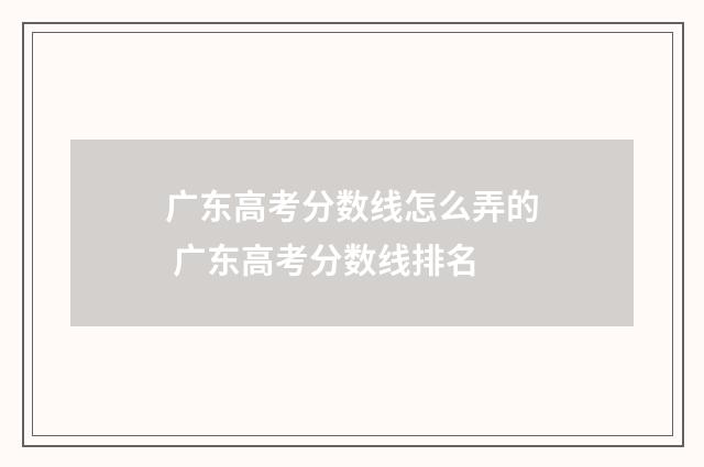 广东高考分数线怎么弄的 广东高考分数线排名